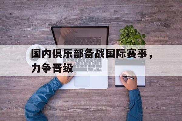 包含国内俱乐部备战国际赛事，力争晋级的词条